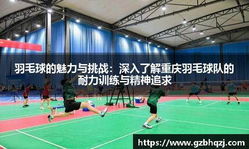 羽毛球的魅力与挑战：深入了解重庆羽毛球队的耐力训练与精神追求
